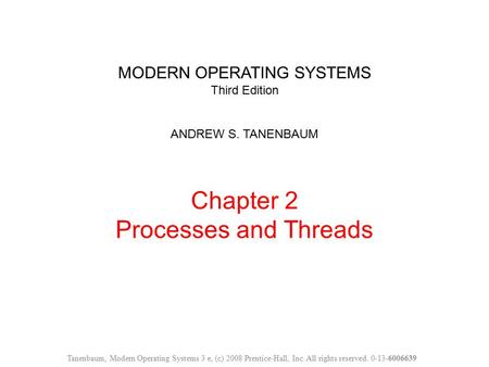 MODERN OPERATING SYSTEMS Third Edition ANDREW S. TANENBAUM Chapter 2 Processes and Threads Tanenbaum, Modern Operating Systems 3 e, (c) 2008 Prentice-Hall,