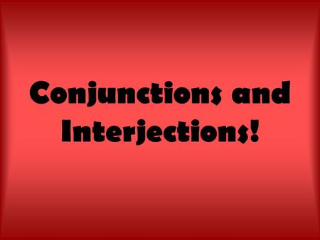 Conjunctions and Interjections!