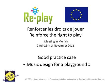 Renforcer les droits de jouer Reinforce the right to play Meeting in Munich 23rd -25th of November 2011 Good practice case « Music design for a playground.