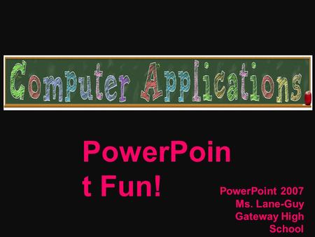 PowerPoin t Fun! PowerPoint 2007 Ms. Lane-Guy Gateway High School April 2009.