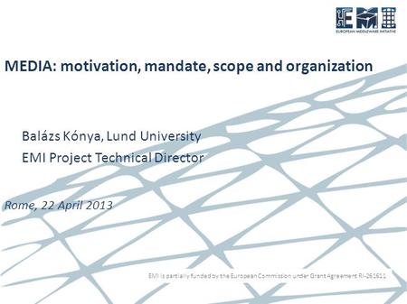 EMI is partially funded by the European Commission under Grant Agreement RI-261611 MEDIA: motivation, mandate, scope and organization Balázs Kónya, Lund.