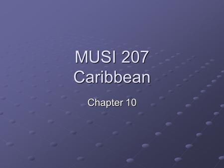 MUSI 207 Caribbean Chapter 10. Caribbean Music Latin American cont. Chapter Presentation Shared Colonial Creolization Syncretism and Hybrid Musical Reception.