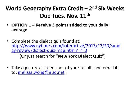 World Geography Extra Credit – 2 nd Six Weeks Due Tues. Nov. 11 th OPTION 1 – Receive 3 points added to your daily average Complete the dialect quiz found.