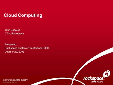 Cloud Computing John Engates CTO, Rackspace Presented: Rackspace Customer Conference, 2008 October 29, 2008.