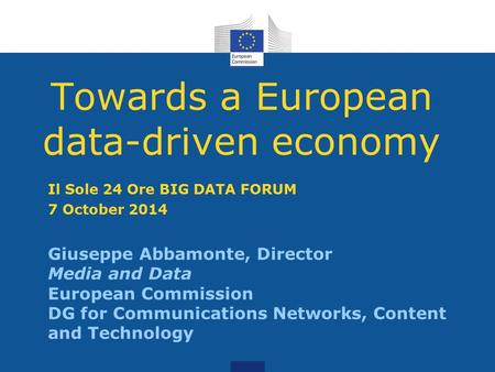 Towards a European data-driven economy Giuseppe Abbamonte, Director Media and Data European Commission DG for Communications Networks, Content and Technology.