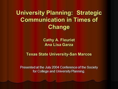 University Planning: Strategic Communication in Times of Change Cathy A. Fleuriet Ana Lisa Garza Texas State University-San Marcos Presented at the July.