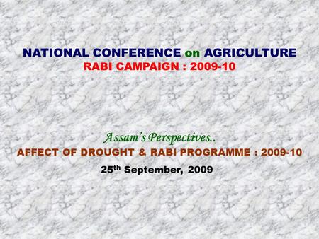 NATIONAL CONFERENCE on AGRICULTURE RABI CAMPAIGN : 2009-10 Assam’s Perspectives.. AFFECT OF DROUGHT & RABI PROGRAMME : 2009-10 25 th September, 2009.