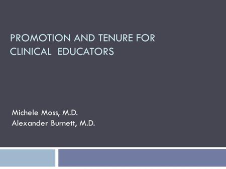 PROMOTION AND TENURE FOR CLINICAL EDUCATORS Michele Moss, M.D. Alexander Burnett, M.D.