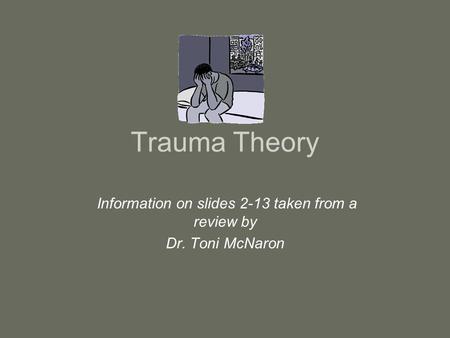 Trauma Theory Information on slides 2-13 taken from a review by Dr. Toni McNaron.