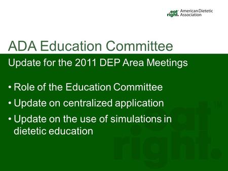 Update for the 2011 DEP Area Meetings Role of the Education Committee Update on centralized application Update on the use of simulations in dietetic education.