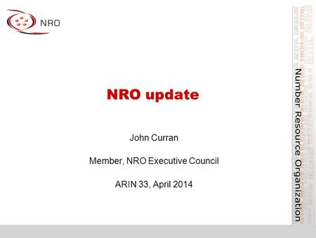 NRO update John Curran Member, NRO Executive Council ARIN 33, April 2014.