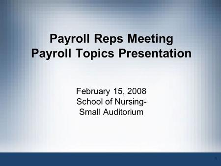 1 Payroll Reps Meeting Payroll Topics Presentation February 15, 2008 School of Nursing- Small Auditorium.