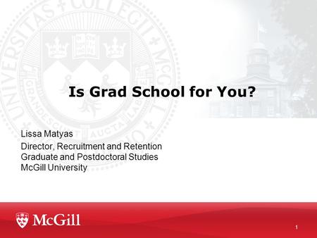 Is Grad School for You? Lissa Matyas Director, Recruitment and Retention Graduate and Postdoctoral Studies McGill University 1.