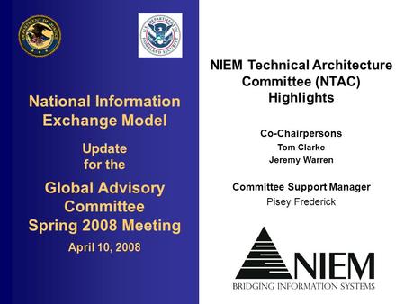 National Information Exchange Model Update for the Global Advisory Committee Spring 2008 Meeting April 10, 2008 NIEM Technical Architecture Committee (NTAC)