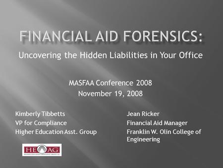 Uncovering the Hidden Liabilities in Your Office MASFAA Conference 2008 November 19, 2008 Kimberly TibbettsJean Ricker VP for ComplianceFinancial Aid Manager.