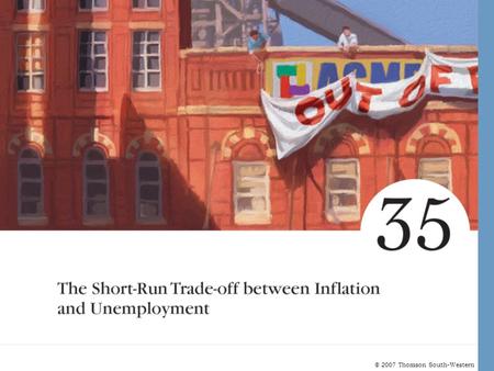 © 2007 Thomson South-Western. Short-Run Trade-Off between Inflation and Unemployment Unemployment and Inflation –The natural rate of unemployment depends.
