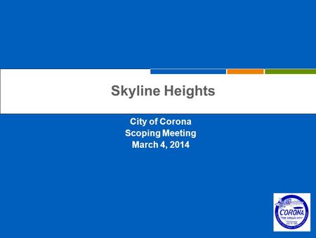 Skyline Heights City of Corona Scoping Meeting March 4, 2014.