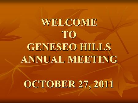 WELCOME TO GENESEO HILLS ANNUAL MEETING OCTOBER 27, 2011.