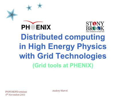 PNPI HEPD seminar 4 th November 2003 1 Andrey Shevel Distributed computing in High Energy Physics with Grid Technologies (Grid tools at PHENIX)