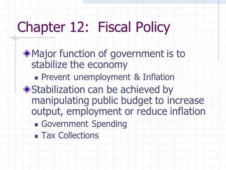 Chapter 12: Fiscal Policy Major function of government is to stabilize the economy Prevent unemployment & Inflation Stabilization can be achieved by manipulating.