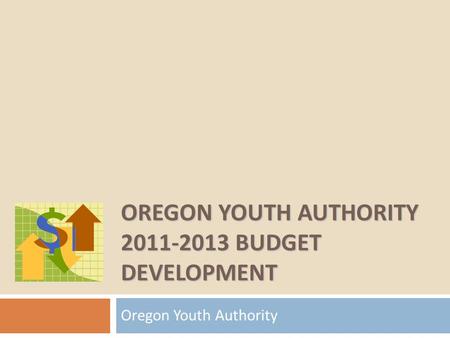 OREGON YOUTH AUTHORITY 2011-2013 BUDGET DEVELOPMENT Oregon Youth Authority.