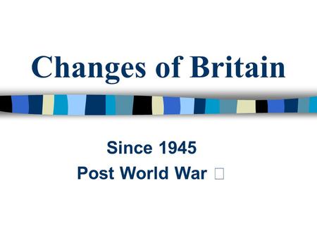 Changes of Britain Since 1945 Post World War Ⅱ. The Most Controversial Takeovers The iron and industries were badly in need of modernization. Efforts.