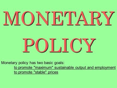 MONETARYPOLICY Monetary policy has two basic goals: to promote maximum sustainable output and employment to promote stable prices.