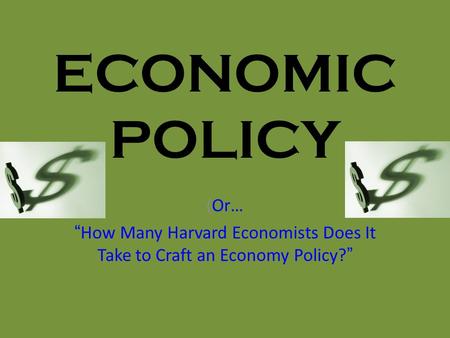ECONOMIC POLICY (Or… “How Many Harvard Economists Does It Take to Craft an Economy Policy?”