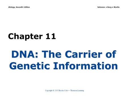Copyright © 2005 Brooks/Cole — Thomson Learning Biology, Seventh Edition Solomon Berg Martin Chapter 11 DNA: The Carrier of Genetic Information.