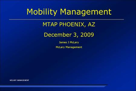 MCLARY MANAGEMENT Mobility Management MTAP PHOENIX, AZ December 3, 2009 James J McLary McLary Management.