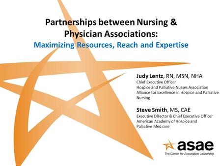 Partnerships between Nursing & Physician Associations: Maximizing Resources, Reach and Expertise Judy Lentz, RN, MSN, NHA Chief Executive Officer Hospice.