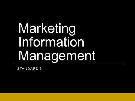 Marketing Information Management STANDARD 3. Marketing-Information Management Gathering, storing, and analyzing information, customers, trends, and competing.