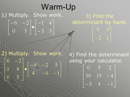 Warm-Up 3) Find the determinant by hand. 4) Find the determinant using your calculator. 1) Multiply. Show work. 2) Multiply. Show work.