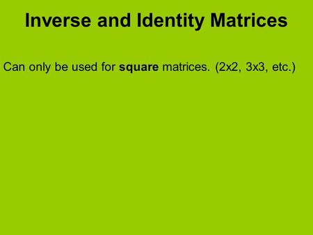 Inverse and Identity Matrices Can only be used for square matrices. (2x2, 3x3, etc.)
