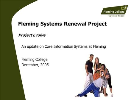 Fleming Systems Renewal Project Project Evolve An update on Core Information Systems at Fleming Fleming College December, 2005.