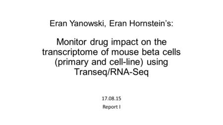 Eran Yanowski, Eran Hornstein’s: Monitor drug impact on the transcriptome of mouse beta cells (primary and cell-line) using Transeq/RNA-Seq 17.08.15 Report.