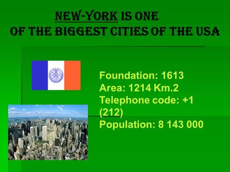 New-York is one of the biggest cities of the USA Foundation: 1613 Area: 1214 Km.2 Telephone code: +1 (212) Population: 8 143 000.