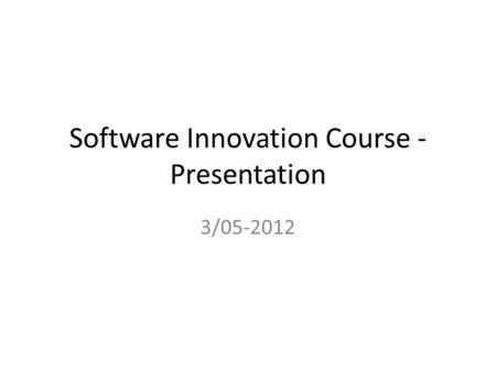 Software Innovation Course - Presentation 3/05-2012.