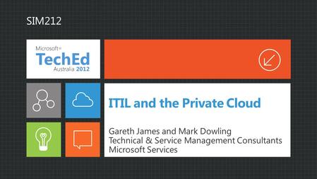 ITIL and the Private Cloud Gareth James and Mark Dowling Technical & Service Management Consultants Microsoft Services SIM212.