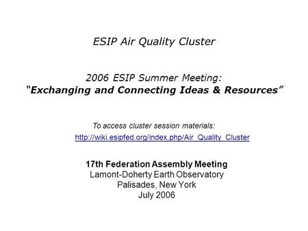 ESIP Air Quality Cluster 2006 ESIP Summer Meeting: “ Exchanging and Connecting Ideas & Resources ” 17th Federation Assembly Meeting Lamont-Doherty Earth.