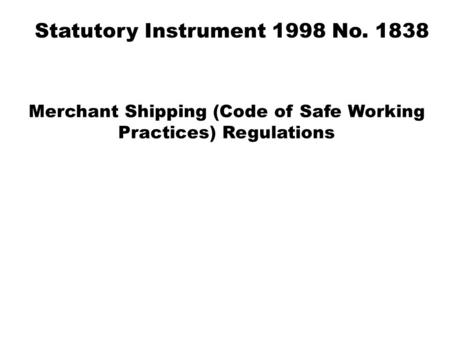 Merchant Shipping (Code of Safe Working Practices) Regulations Statutory Instrument 1998 No. 1838.