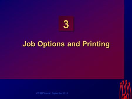 CERN Tutorial, September 2010 3 Job Options and Printing.