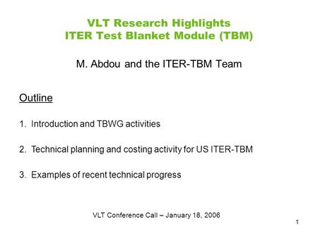 1 VLT Research Highlights ITER Test Blanket Module (TBM) M. Abdou and the ITER-TBM Team Outline 1.Introduction and TBWG activities 2.Technical planning.