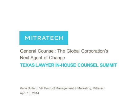 1 TEXAS LAWYER IN-HOUSE COUNSEL SUMMIT General Counsel: The Global Corporation’s Next Agent of Change Katie Bullard, VP Product Management & Marketing,