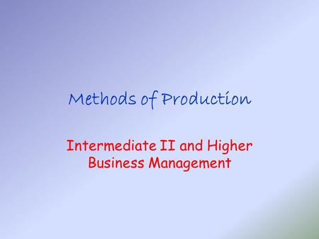 Methods of Production Intermediate II and Higher Business Management.