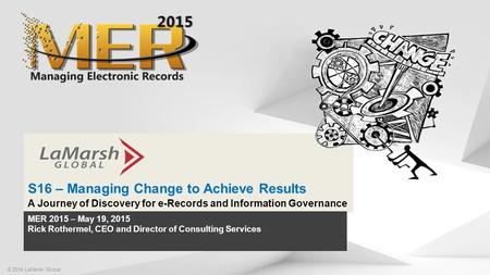 Click to edit Master title style S16 – Managing Change to Achieve Results A Journey of Discovery for e-Records and Information Governance © 2014 LaMarsh.