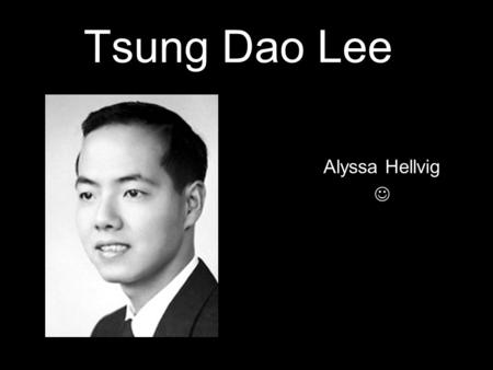 Tsung Dao Lee Alyssa Hellvig. Background Information Tsung-Dao Lee was born in Shanghai, China. This is where he received his school education. In 1945,