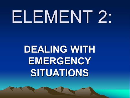 ELEMENT 2: DEALING WITH EMERGENCY SITUATIONS. LEARNING OUTCOMES As you go through this element you will acquire the necessary knowledge, skills and attitudes.