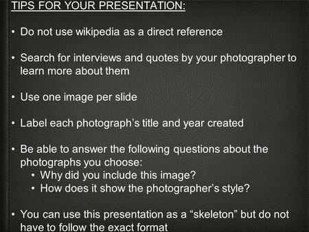 TIPS FOR YOUR PRESENTATION: Do not use wikipedia as a direct reference Search for interviews and quotes by your photographer to learn more about them Use.