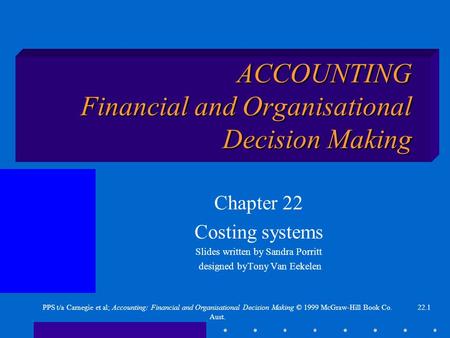 22.1PPS t/a Carnegie et al; Accounting: Financial and Organisational Decision Making © 1999 McGraw-Hill Book Co. Aust. ACCOUNTING Financial and Organisational.
